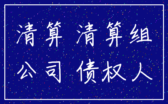 清算 清算组_公司 债权人