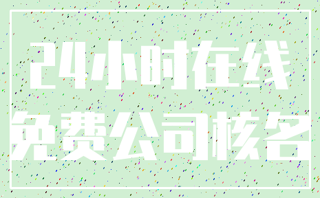 24小时在线_免费公司核名