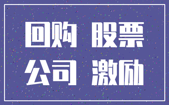 回购 股票_公司 激励