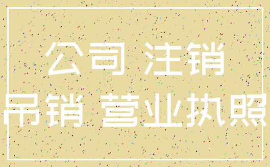 公司 注销_吊销 营业执照