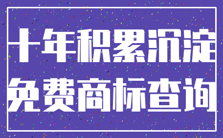 十年积累沉淀_免费商标查询