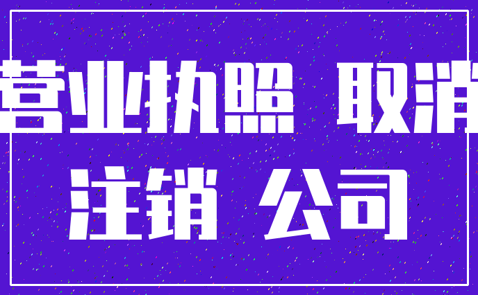 营业执照 取消_注销 公司