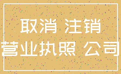 取消 注销_营业执照 公司