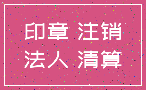 印章 注销_法人 清算