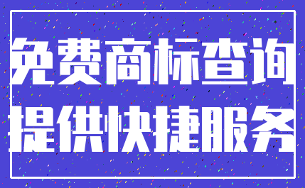 免费商标查询_提供快捷服务