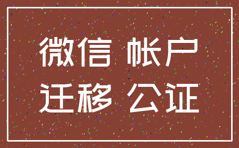 微信 帐户_迁移 公证