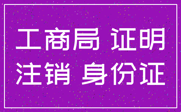 工商局 证明_注销 身份证