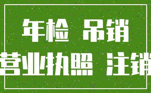 年检 吊销_营业执照 注销