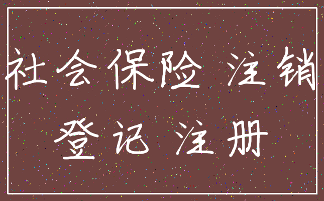 社会保险 注销_登记 注册