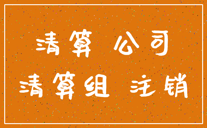 清算 公司_清算组 注销