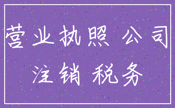 营业执照 公司_注销 税务