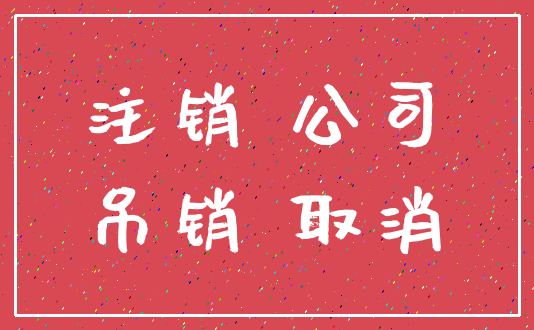 注销 公司_吊销 取消