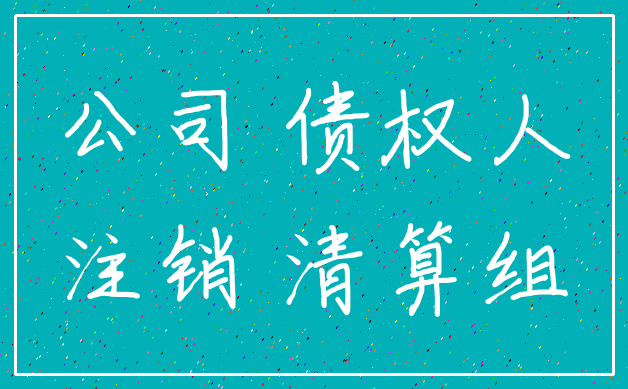 公司 债权人_注销 清算组