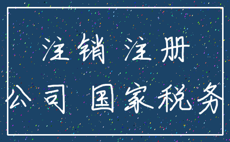 注销 注册_公司 国家税务