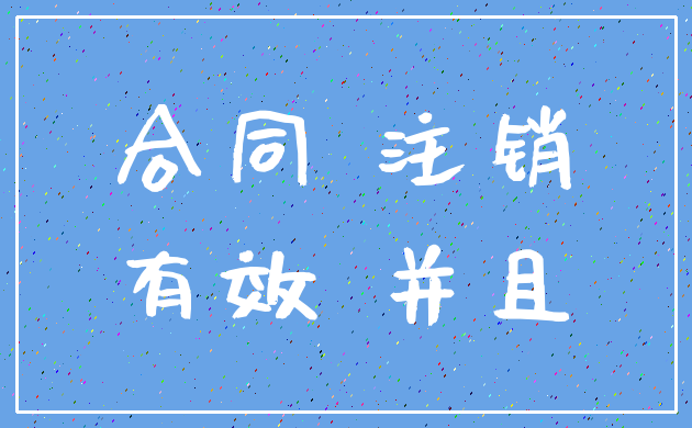 合同 注销_有效 并且