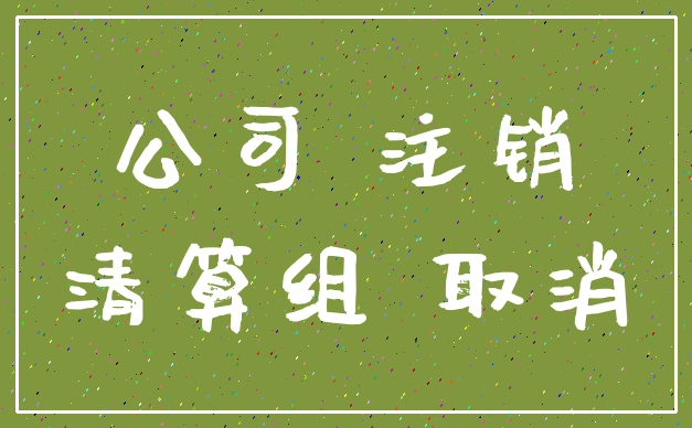 公司 注销_清算组 取消