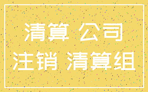 清算 公司_注销 清算组