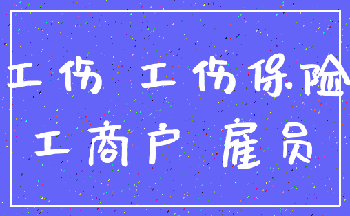 工伤 工伤保险_工商户 雇员