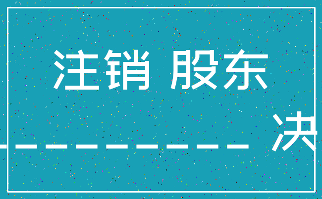 注销 股东___________ 决议