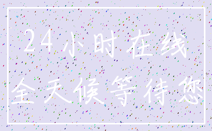 24小时在线_全天候等待您