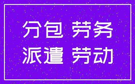 分包 劳务_派遣 劳动