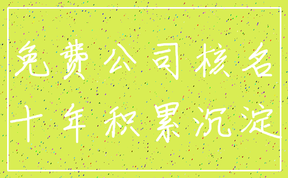 免费公司核名_十年积累沉淀