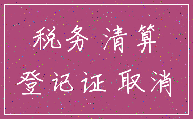 税务 清算_登记证 取消