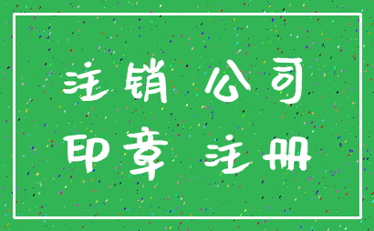 注销 公司_印章 注册