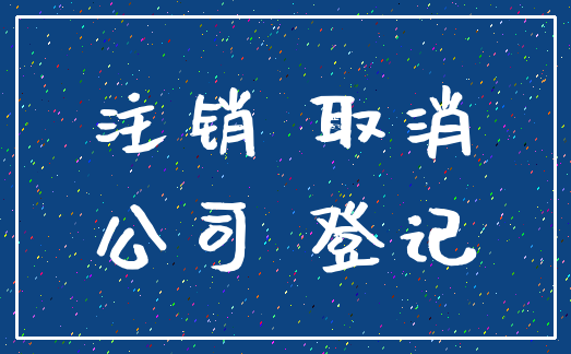 注销 取消_公司 登记