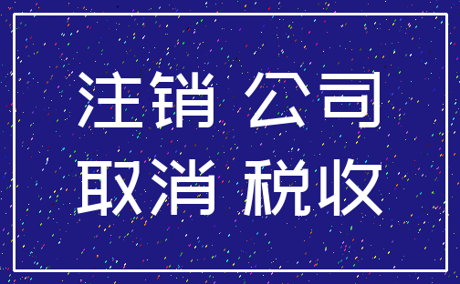 注销 公司_取消 税收