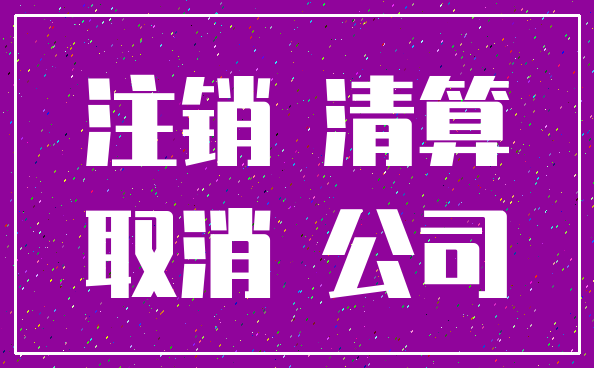 注销 清算_取消 公司