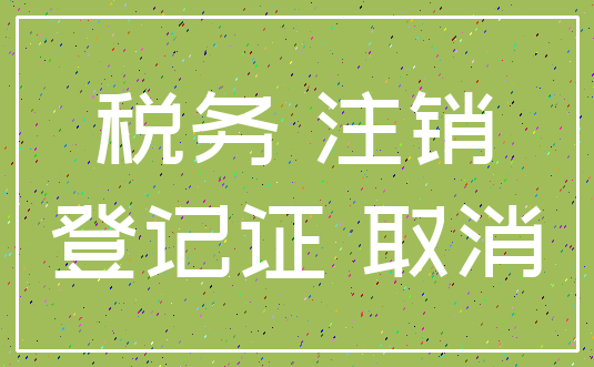税务 注销_登记证 取消