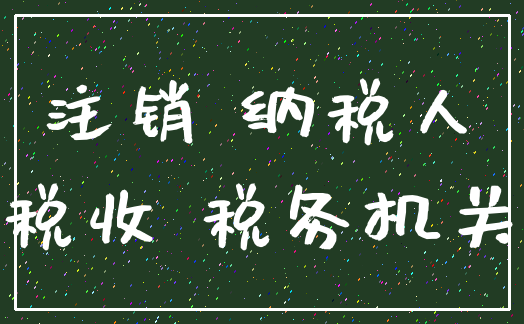 注销 纳税人_税收 税务机关