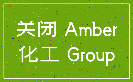 关闭 Amber_化工 Group