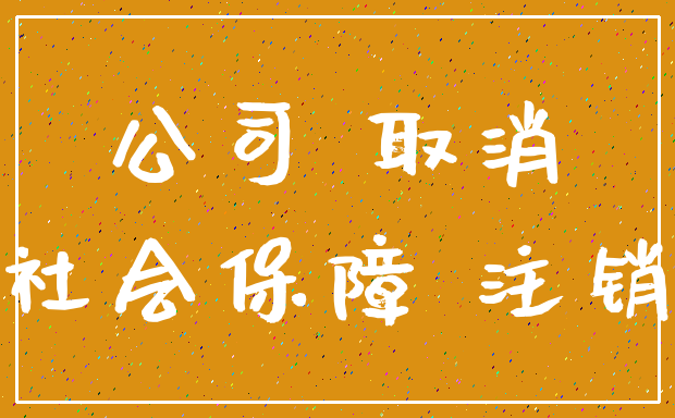 公司 取消_社会保障 注销