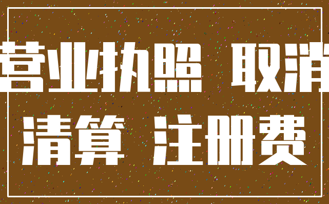 营业执照 取消_清算 注册费
