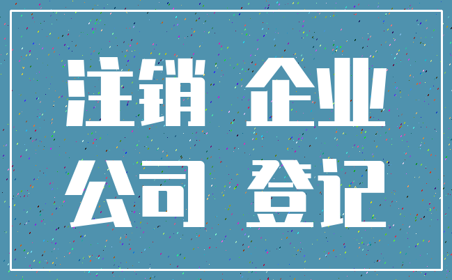 注销 企业_公司 登记