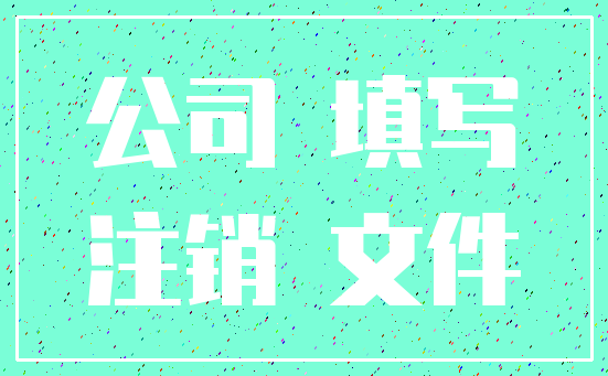 公司 填写_注销 文件