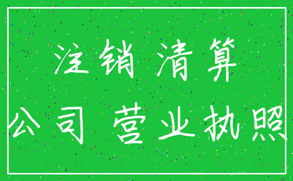 注销 清算_公司 营业执照