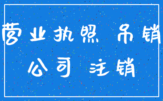 营业执照 吊销_公司 注销