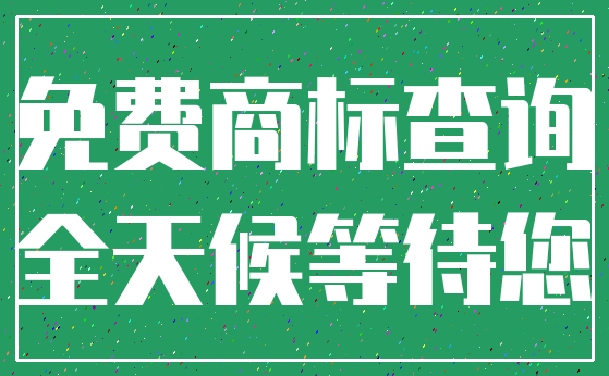 免费商标查询_全天候等待您