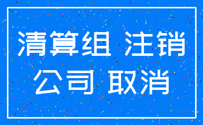 清算组 注销_公司 取消