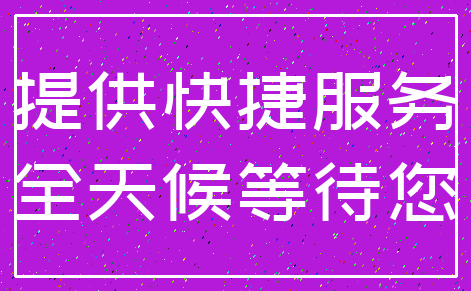 提供快捷服务_全天候等待您