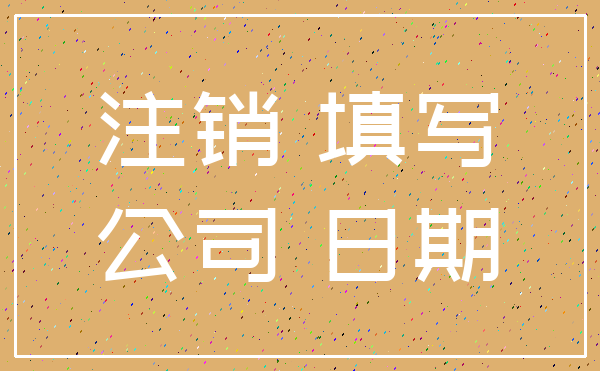 注销 填写_公司 日期