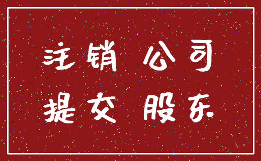 注销 公司_提交 股东