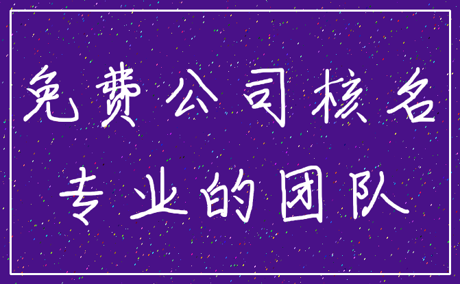 免费公司核名_专业的团队