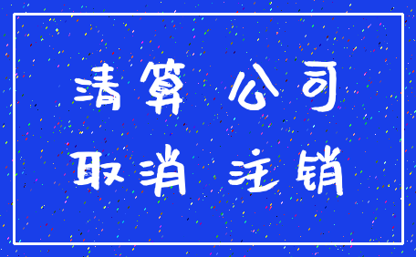 清算 公司_取消 注销