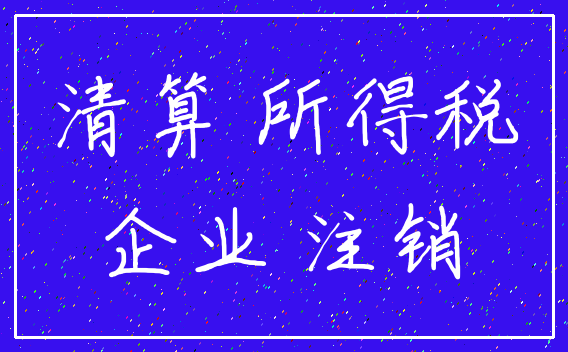 清算 所得税_企业 注销