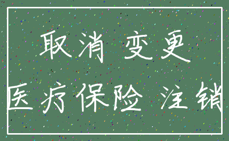 取消 变更_医疗保险 注销