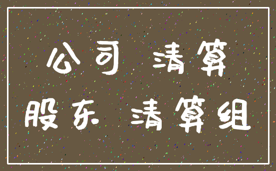 公司 清算_股东 清算组